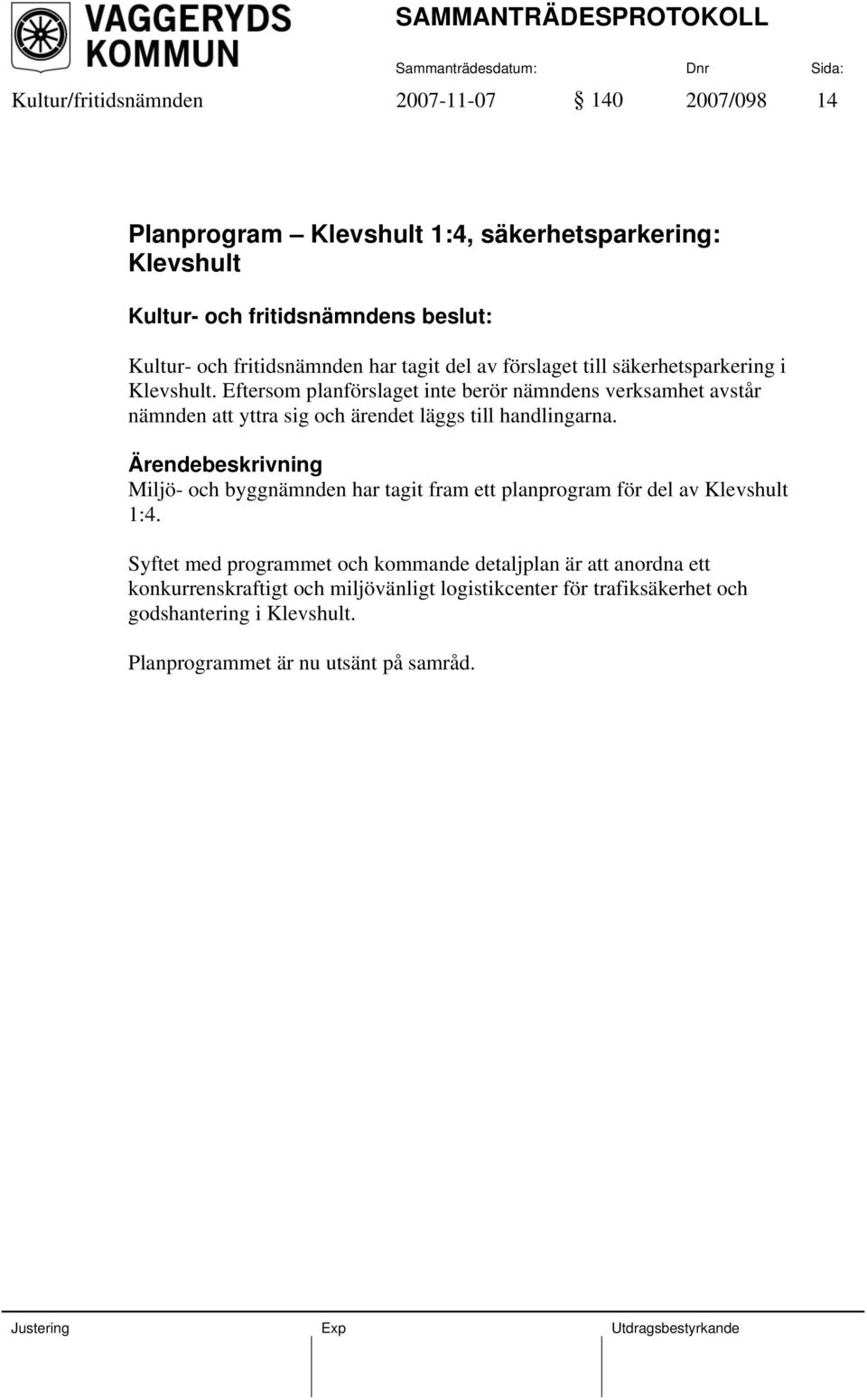 Eftersom planförslaget inte berör nämndens verksamhet avstår nämnden att yttra sig och ärendet läggs till handlingarna.