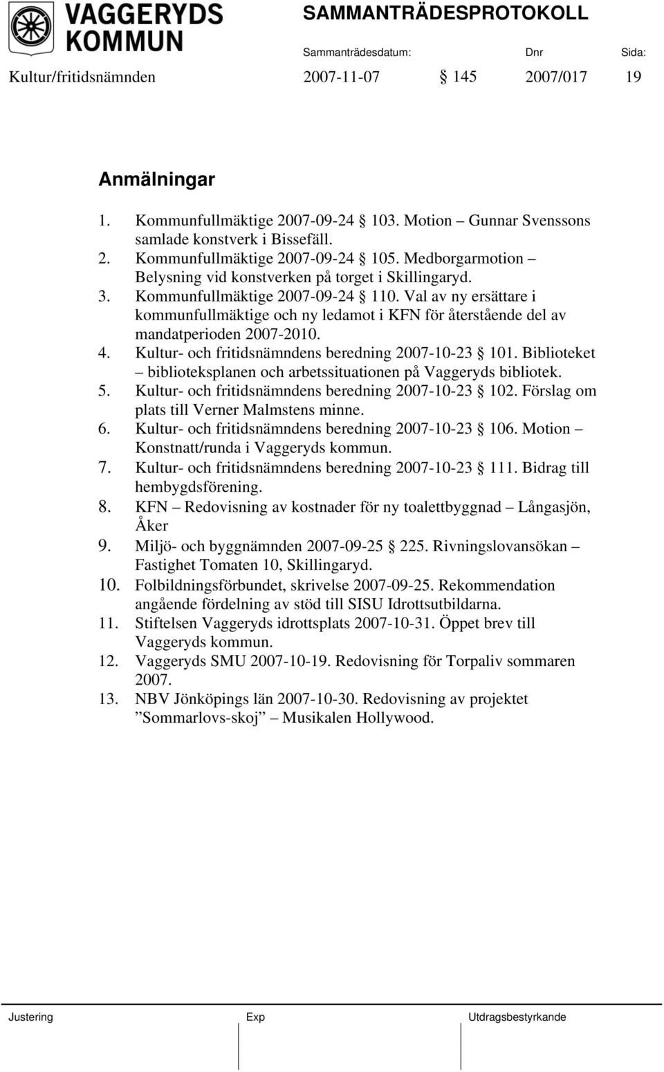Val av ny ersättare i kommunfullmäktige och ny ledamot i KFN för återstående del av mandatperioden 2007-2010. 4. Kultur- och fritidsnämndens beredning 2007-10-23 101.