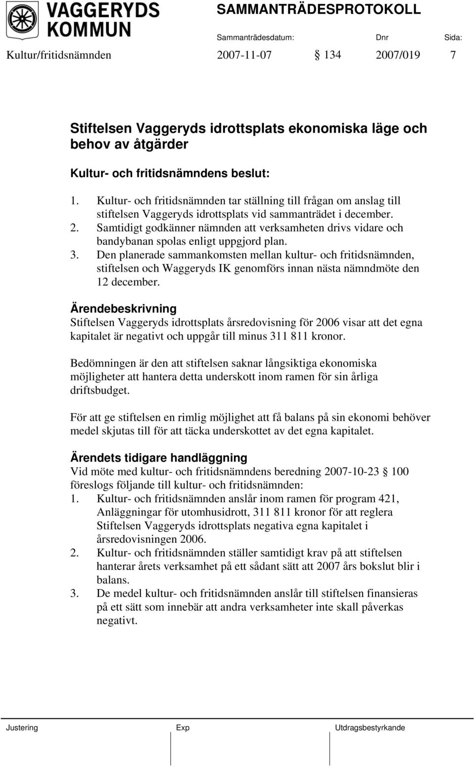 Samtidigt godkänner nämnden att verksamheten drivs vidare och bandybanan spolas enligt uppgjord plan. 3.
