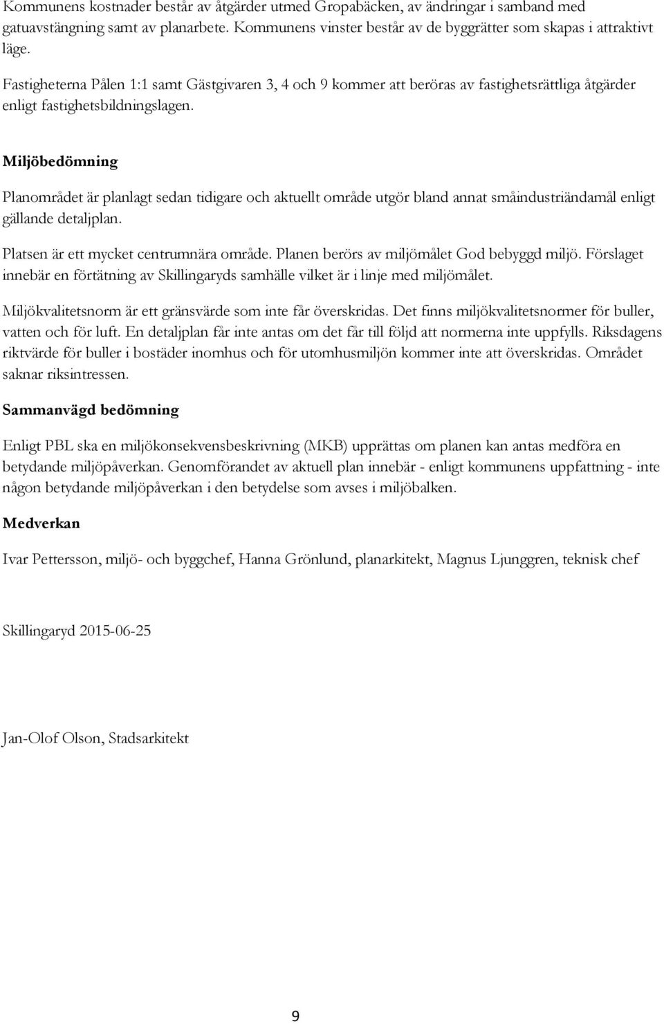 Miljöbedömning Planområdet är planlagt sedan tidigare och aktuellt område utgör bland annat småindustriändamål enligt gällande detaljplan. Platsen är ett mycket centrumnära område.