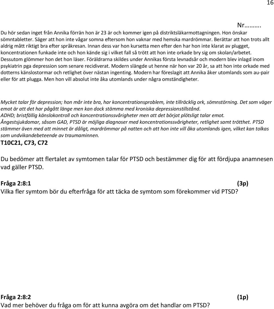 Innan dess var hon kursetta men efter den har hon inte klarat av plugget, koncentrationen funkade inte och hon kände sig i vilket fall så trött att hon inte orkade bry sig om skolan/arbetet.