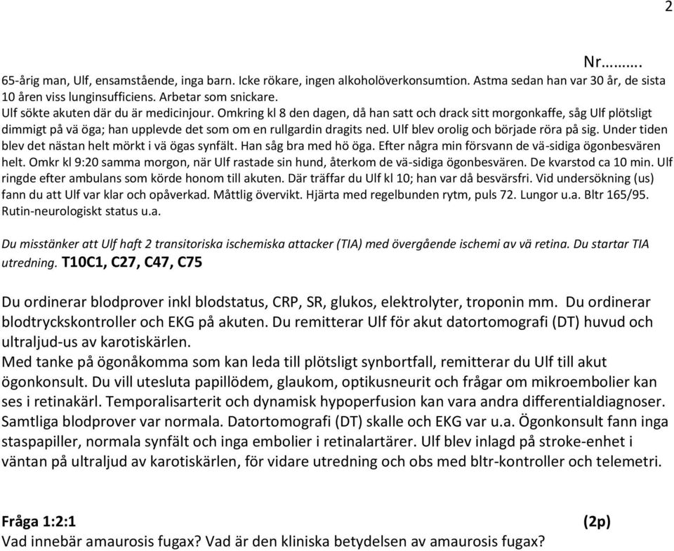 Ulf blev orolig och började röra på sig. Under tiden blev det nästan helt mörkt i vä ögas synfält. Han såg bra med hö öga. Efter några min försvann de vä-sidiga ögonbesvären helt.