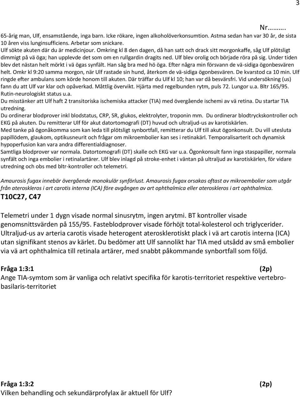 Ulf blev orolig och började röra på sig. Under tiden blev det nästan helt mörkt i vä ögas synfält. Han såg bra med hö öga. Efter några min försvann de vä-sidiga ögonbesvären helt.