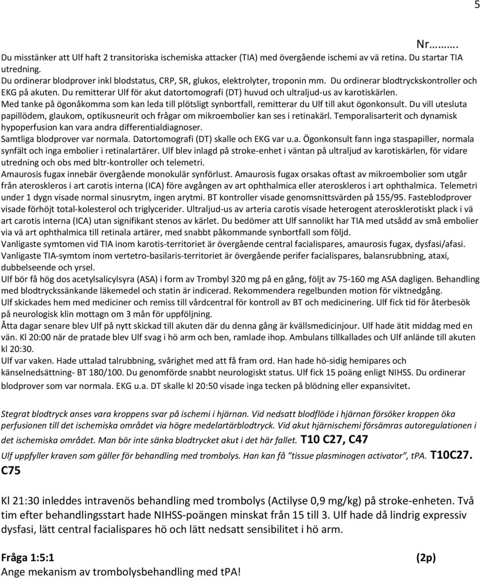 Du remitterar Ulf för akut datortomografi (DT) huvud och ultraljud-us av karotiskärlen. Med tanke på ögonåkomma som kan leda till plötsligt synbortfall, remitterar du Ulf till akut ögonkonsult.