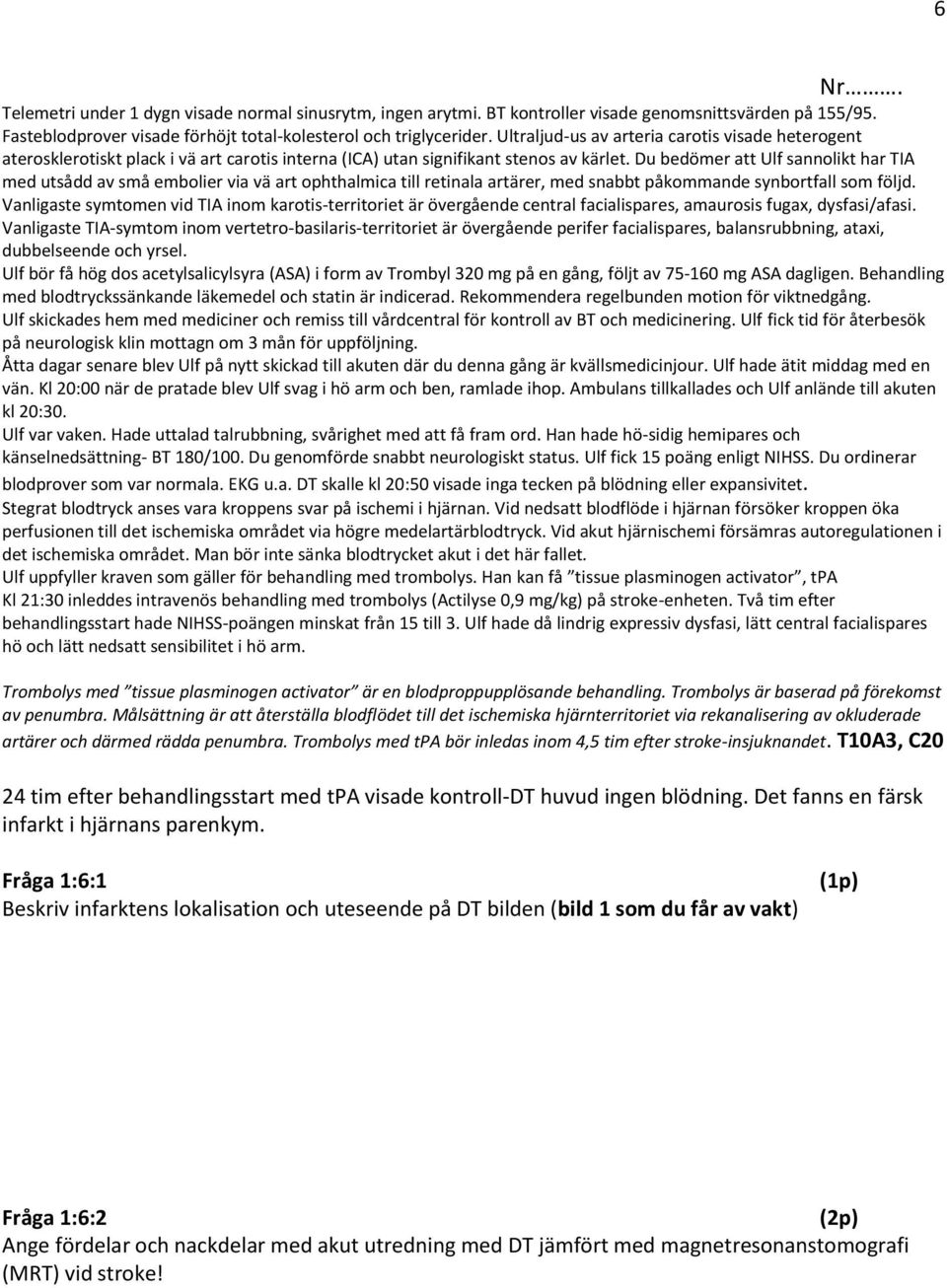 Du bedömer att Ulf sannolikt har TIA med utsådd av små embolier via vä art ophthalmica till retinala artärer, med snabbt påkommande synbortfall som följd.