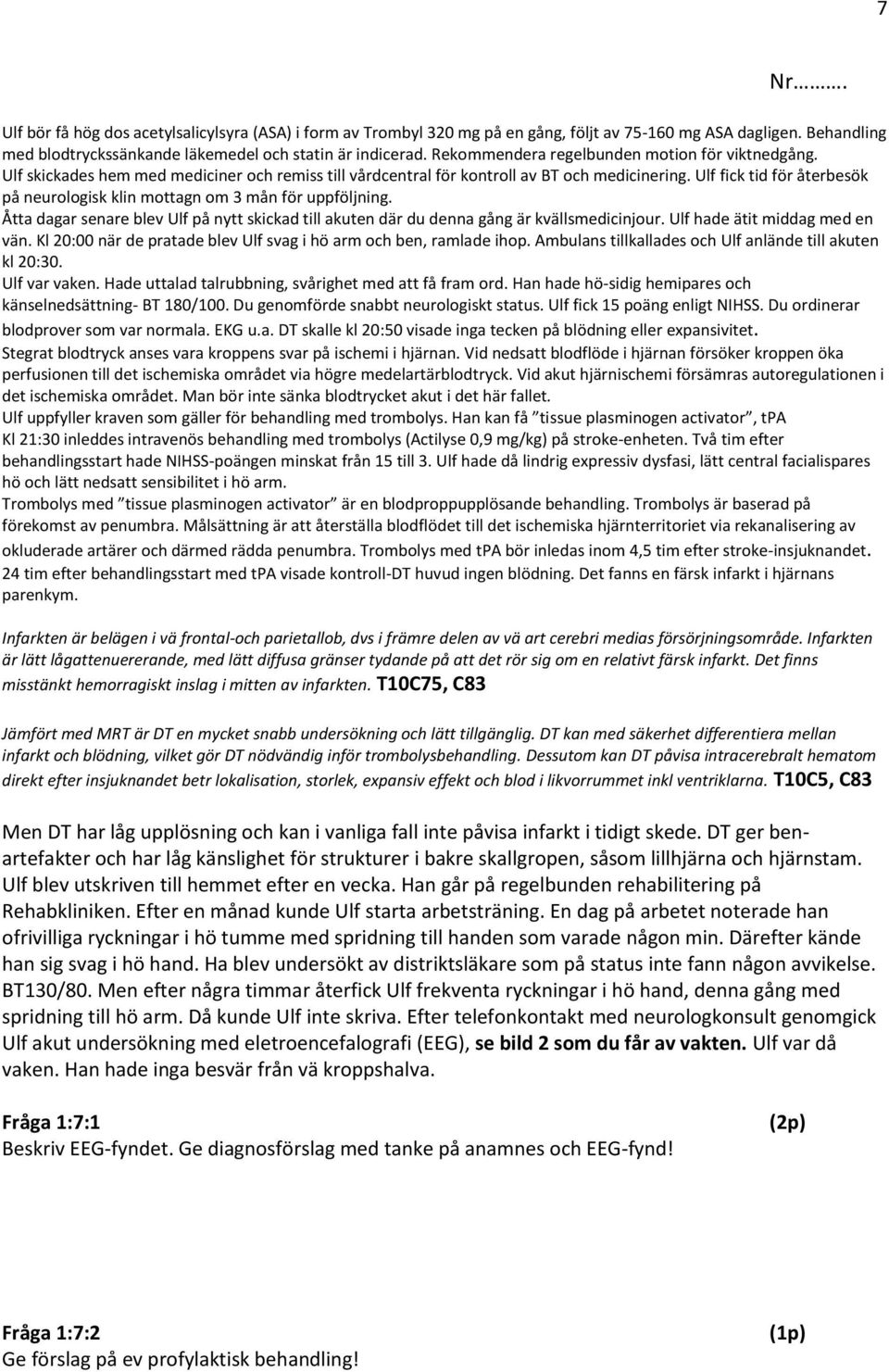 Ulf fick tid för återbesök på neurologisk klin mottagn om 3 mån för uppföljning. Åtta dagar senare blev Ulf på nytt skickad till akuten där du denna gång är kvällsmedicinjour.