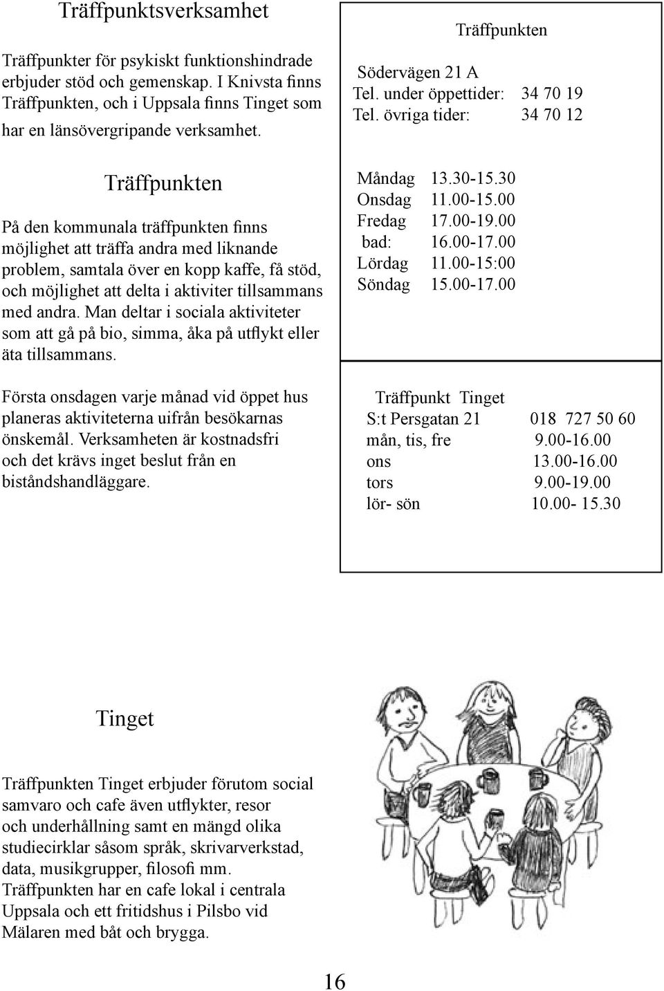 Man deltar i sociala aktiviteter som att gå på bio, simma, åka på utflykt eller äta tillsammans. Första onsdagen varje månad vid öppet hus planeras aktiviteterna uifrån besökarnas önskemål.