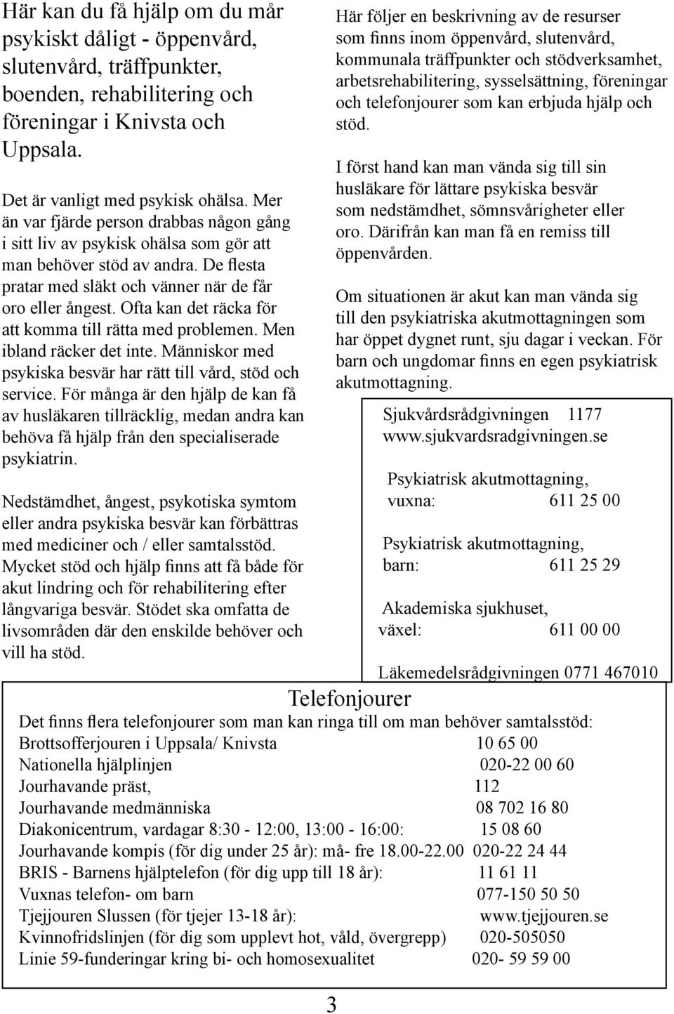 Ofta kan det räcka för att komma till rätta med problemen. Men ibland räcker det inte. Människor med psykiska besvär har rätt till vård, stöd och service.