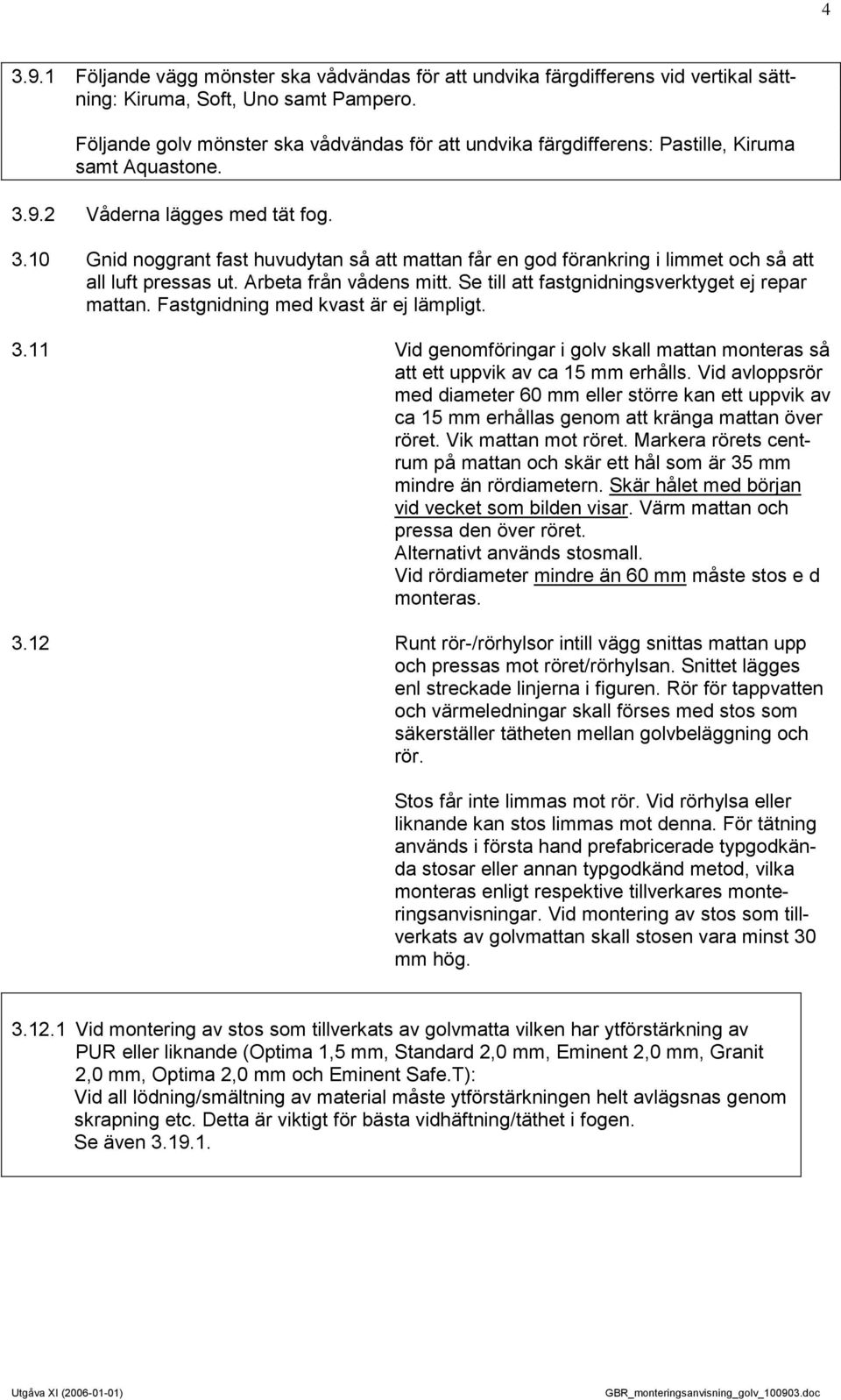 9.2 Våderna lägges med tät fog. 3.10 Gnid noggrant fast huvudytan så att mattan får en god förankring i limmet och så att all luft pressas ut. Arbeta från vådens mitt.