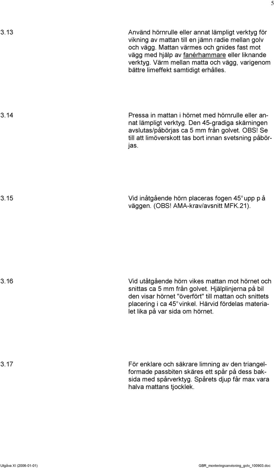 14 Pressa in mattan i hörnet med hörnrulle eller annat lämpligt verktyg. Den 45-gradiga skärningen avslutas/påbörjas ca 5 mm från golvet. OBS!