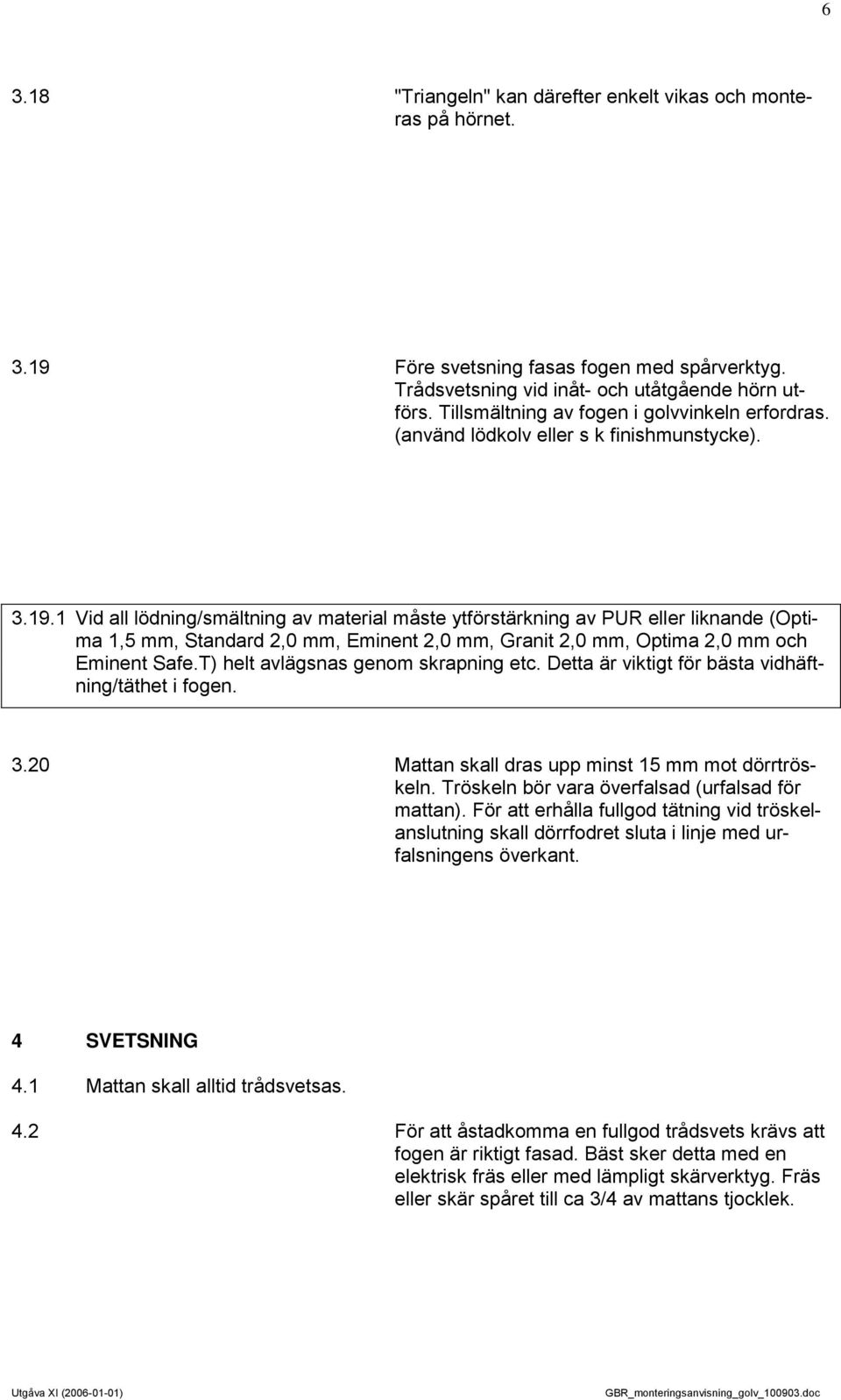 1 Vid all lödning/smältning av material måste ytförstärkning av PUR eller liknande (Optima 1,5 mm, Standard 2,0 mm, Eminent 2,0 mm, Granit 2,0 mm, Optima 2,0 mm och Eminent Safe.