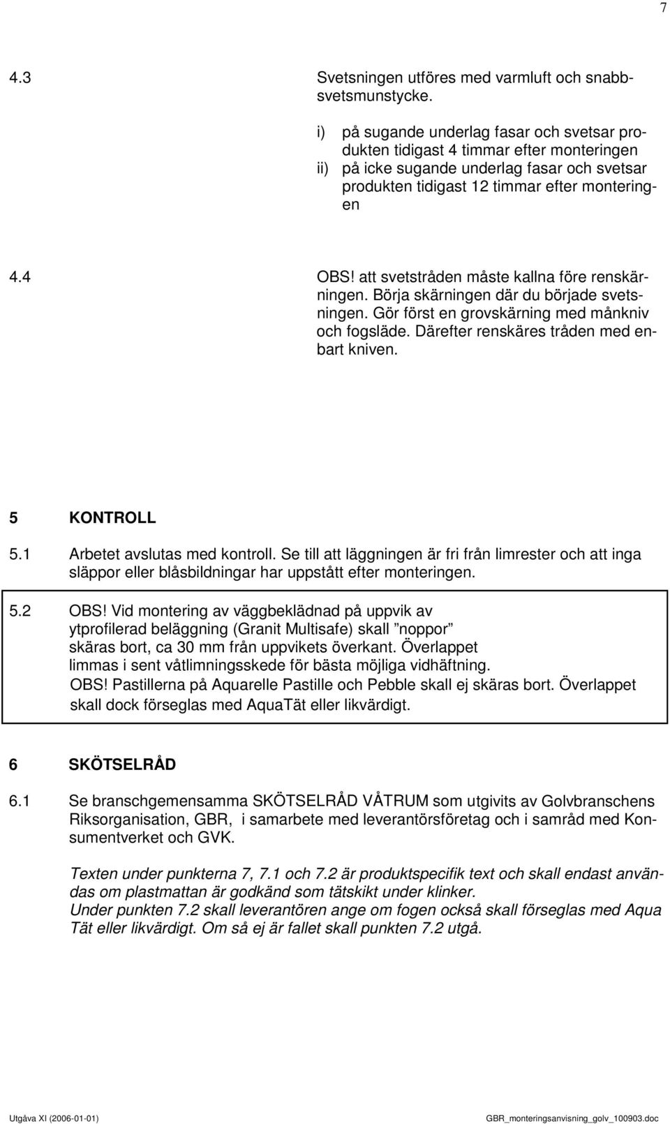 att svetstråden måste kallna före renskärningen. Börja skärningen där du började svetsningen. Gör först en grovskärning med månkniv och fogsläde. Därefter renskäres tråden med enbart kniven.