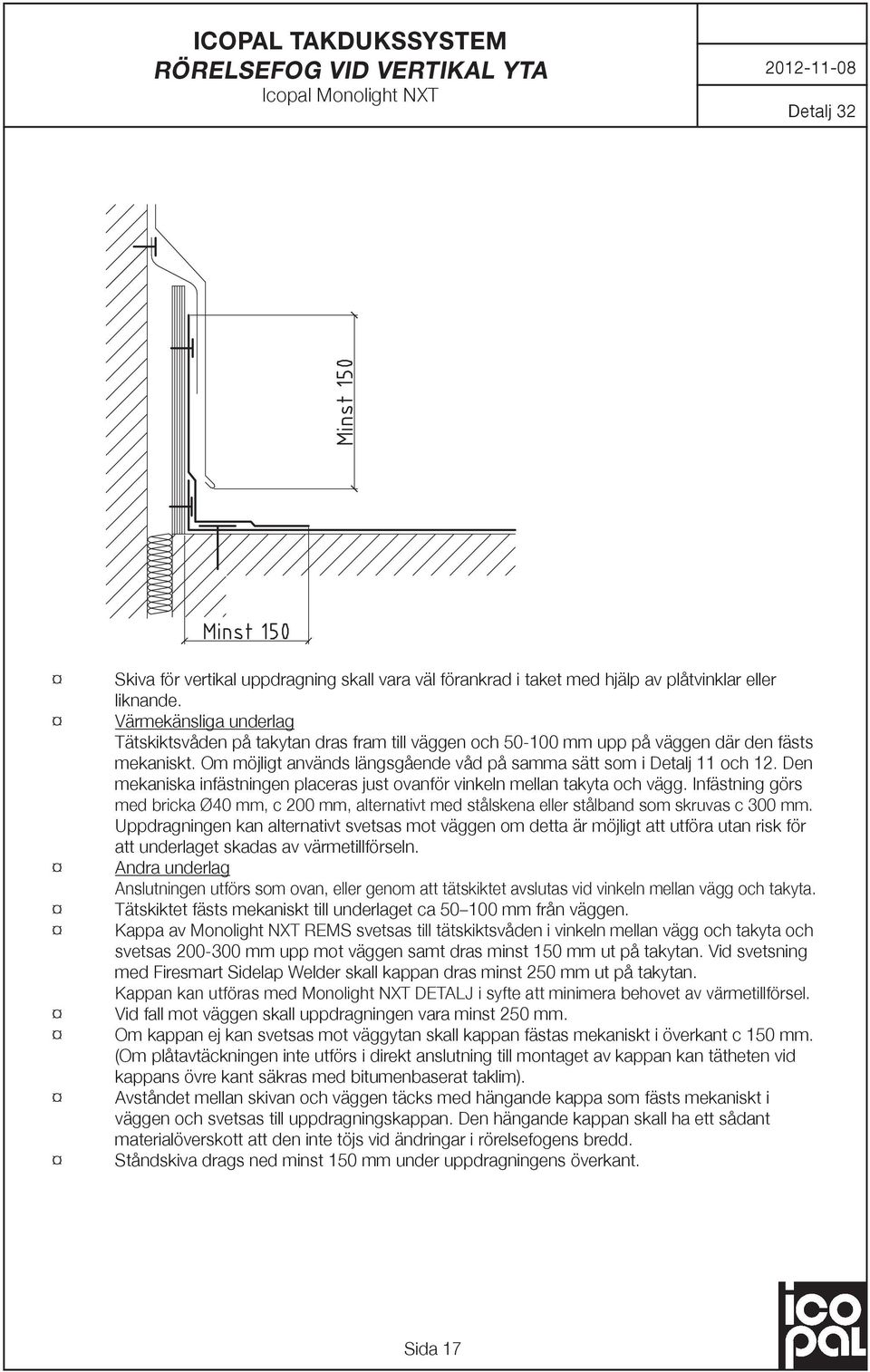 Den mekaniska infästningen placeras just ovanför vinkeln mellan takyta och vägg. Infästning görs med bricka Ø40 mm, c 200 mm, alternativt med stålskena eller stålband som skruvas c 300 mm.