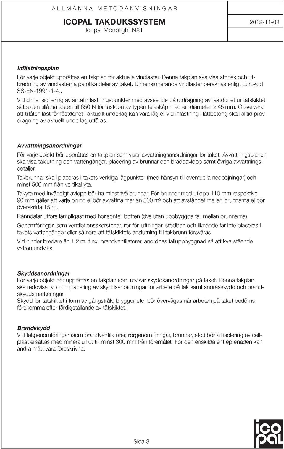 . Vid dimensionering av antal infästningspunkter med avseende på utdragning av fästdonet ur tätskiktet sätts den tillåtna lasten till 650 N för fästdon av typen teleskåp med en diameter 45 mm.