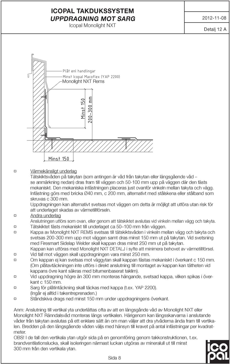 Infästning görs med bricka Ø40 mm, c 200 mm, alternativt med stålskena eller stålband som skruvas c 300 mm.