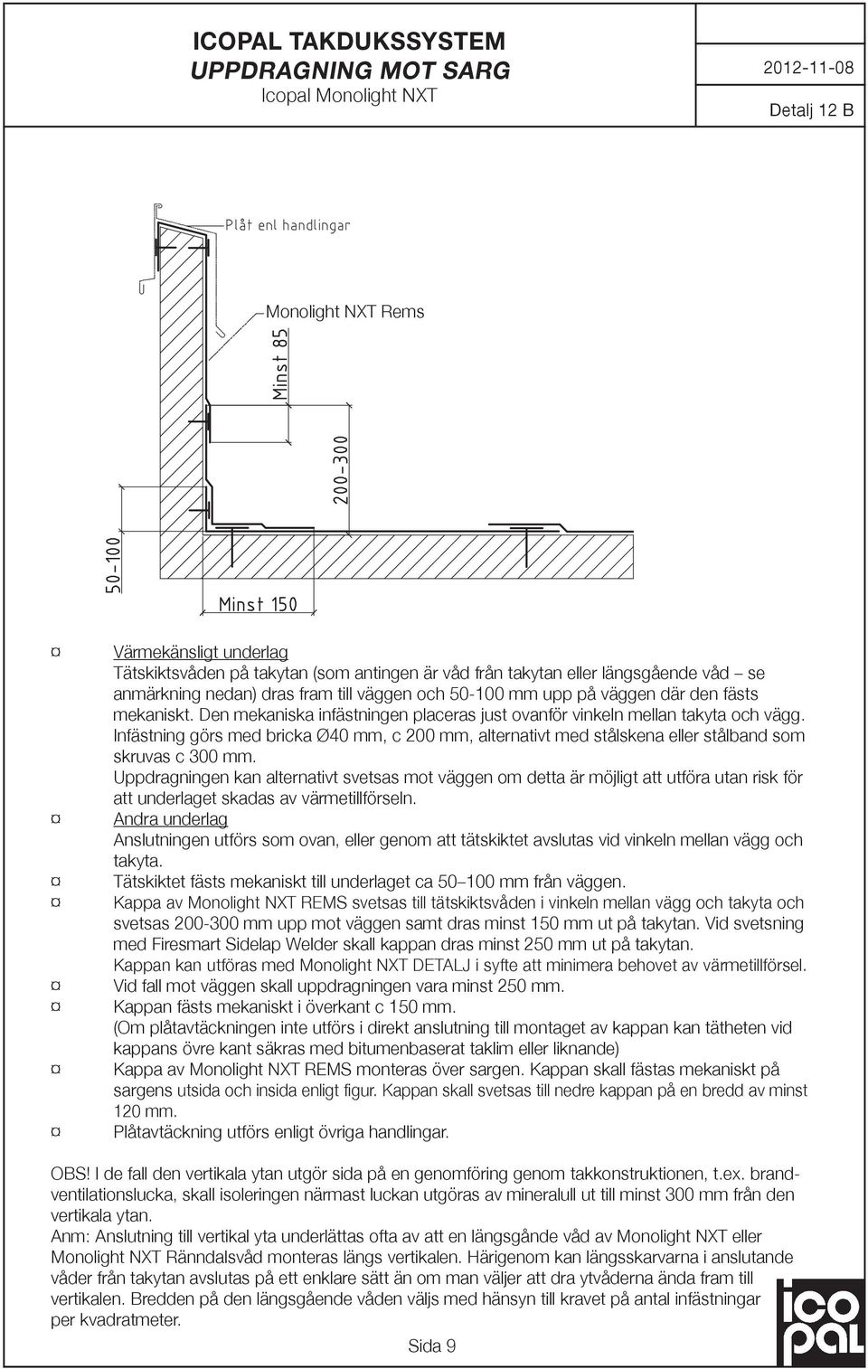 Infästning görs med bricka Ø40 mm, c 200 mm, alternativt med stålskena eller stålband som skruvas c 300 mm.