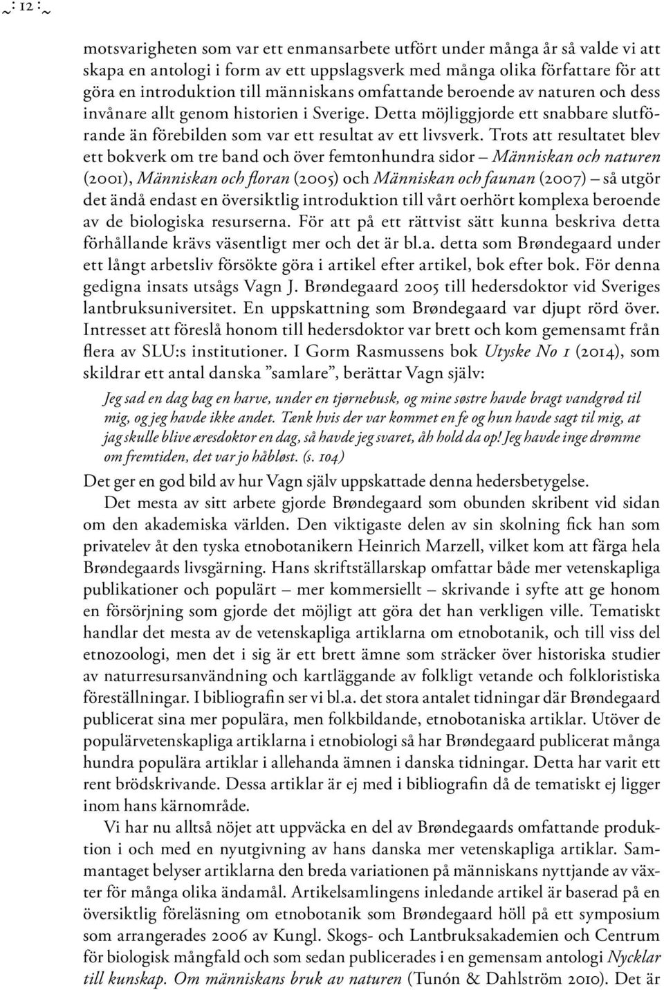 Trots att resultatet blev ett bokverk om tre band och över femtonhundra sidor Människan och naturen (2001), Människan och floran (2005) och Människan och faunan (2007) så utgör det ändå endast en