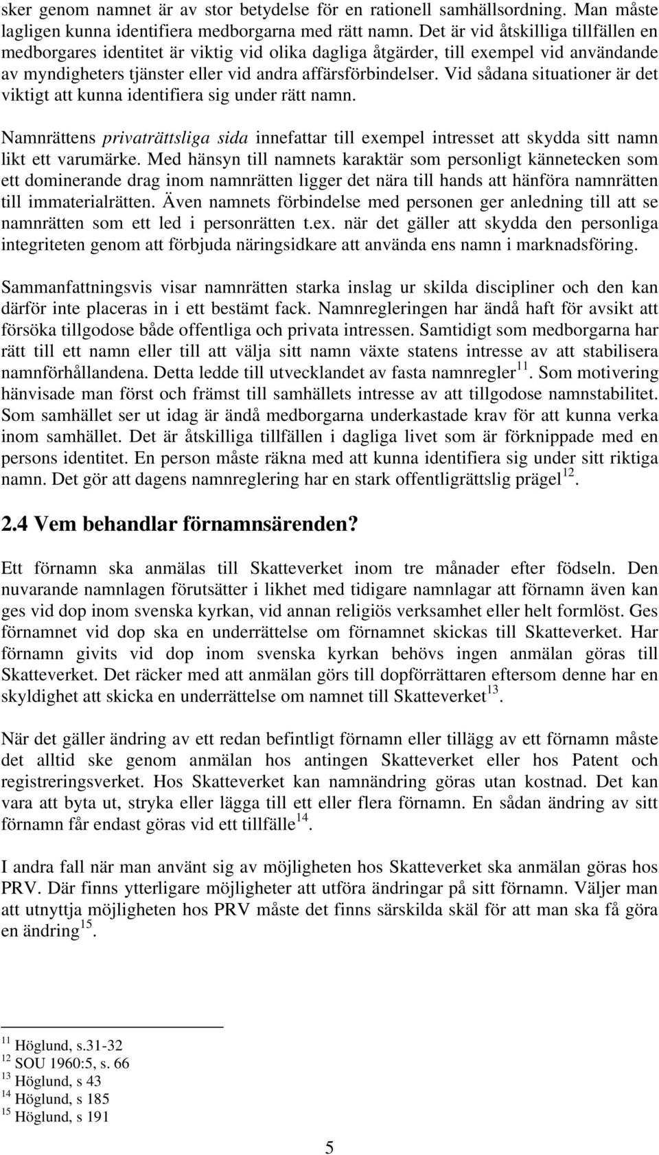 Vid sådana situationer är det viktigt att kunna identifiera sig under rätt namn. Namnrättens privaträttsliga sida innefattar till exempel intresset att skydda sitt namn likt ett varumärke.