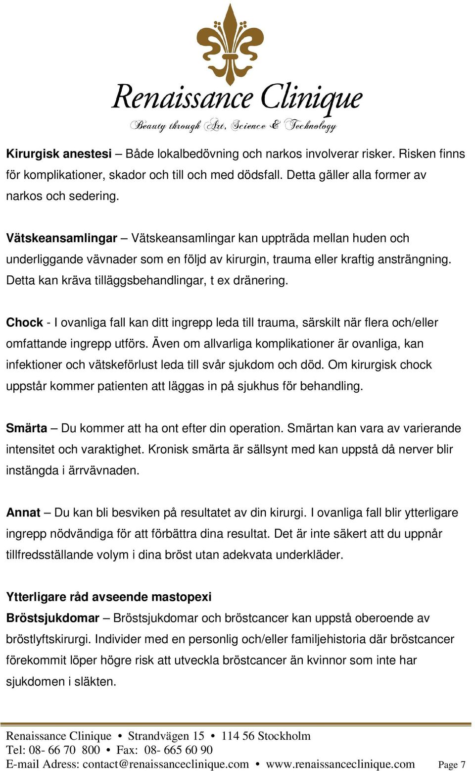 Detta kan kräva tilläggsbehandlingar, t ex dränering. Chock - I ovanliga fall kan ditt ingrepp leda till trauma, särskilt när flera och/eller omfattande ingrepp utförs.