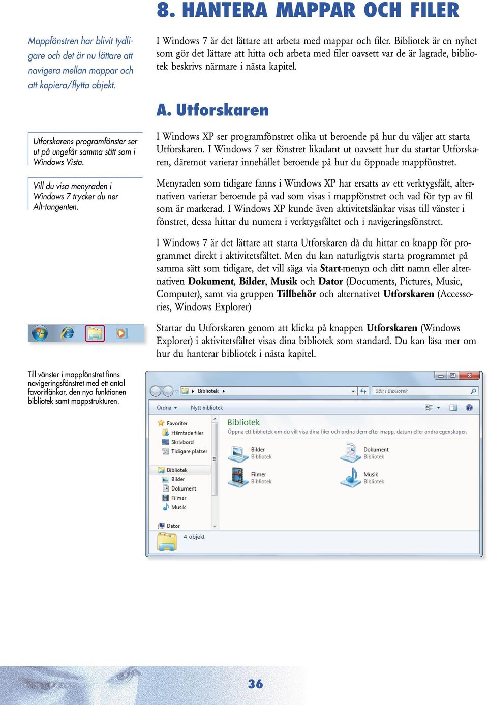 Bibliotek är en nyhet som gör det lättare att hitta och arbeta med fi ler oavsett var de är lagrade, bibliotek beskrivs närmare i nästa kapitel. a. utforskaren Utforskarens programfönster ser ut på ungefär samma sätt som i Windows Vista.
