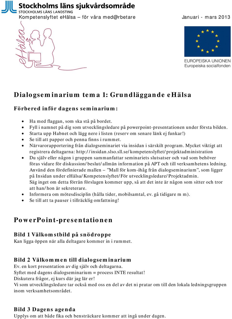 ) Se till att papper och penna finns i rummet. Närvarorapportering från dialogseminariet via insidan i särskilt program. Mycket viktigt att registrera deltagarna: http://insidan.slso.sll.