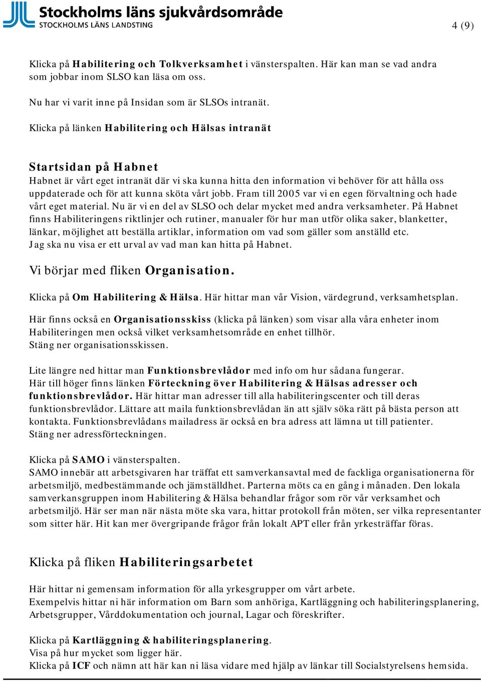 sköta vårt jobb. Fram till 2005 var vi en egen förvaltning och hade vårt eget material. Nu är vi en del av SLSO och delar mycket med andra verksamheter.