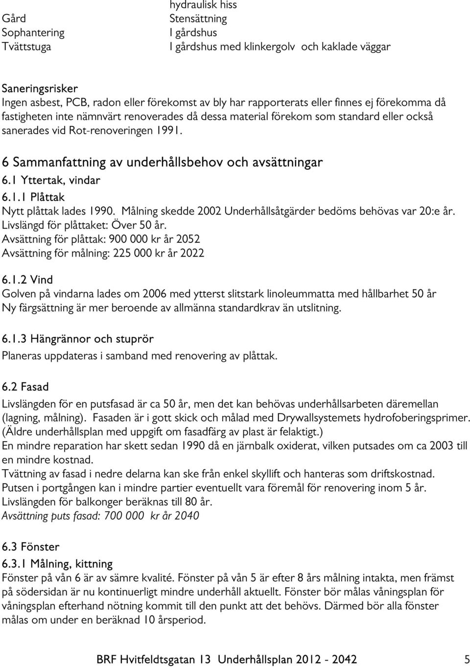 6 Sammanfattning av underhållsbehov och avsättningar 6.1 Yttertak, vindar 6.1.1 Plåttak Nytt plåttak lades 1990. Målning skedde 2002 Underhållsåtgärder bedöms behövas var 20:e år.