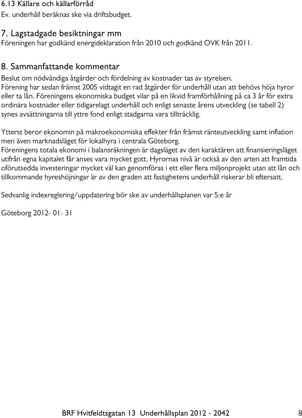 Förening har sedan främst 2005 vidtagit en rad åtgärder för underhåll utan att behövs höja hyror eller ta lån.