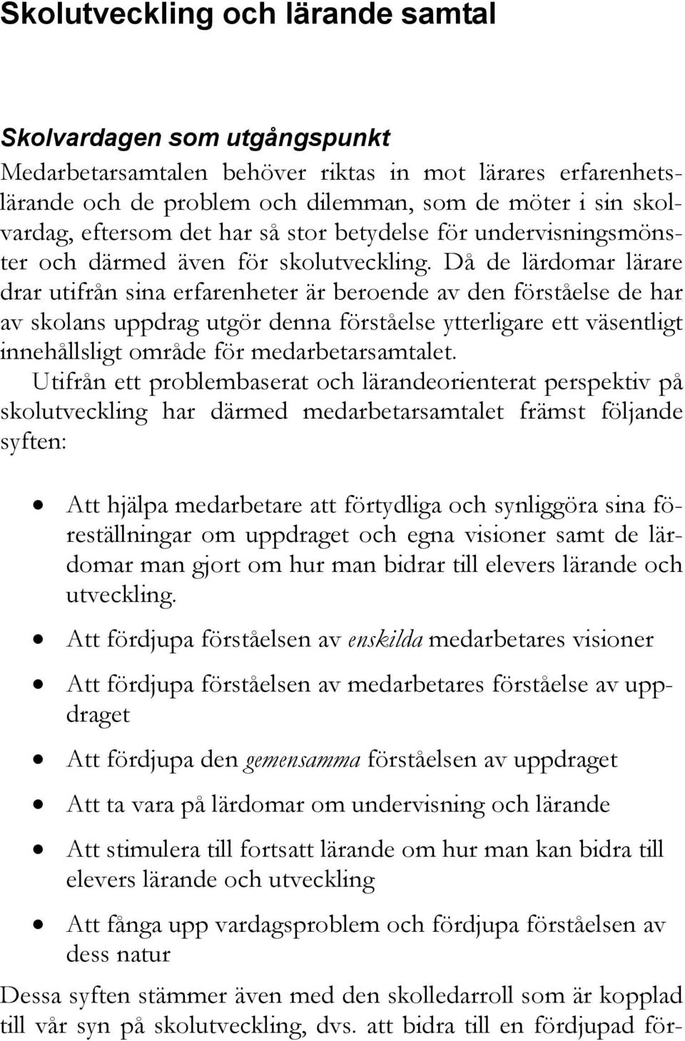 Då de lärdomar lärare drar utifrån sina erfarenheter är beroende av den förståelse de har av skolans uppdrag utgör denna förståelse ytterligare ett väsentligt innehållsligt område för