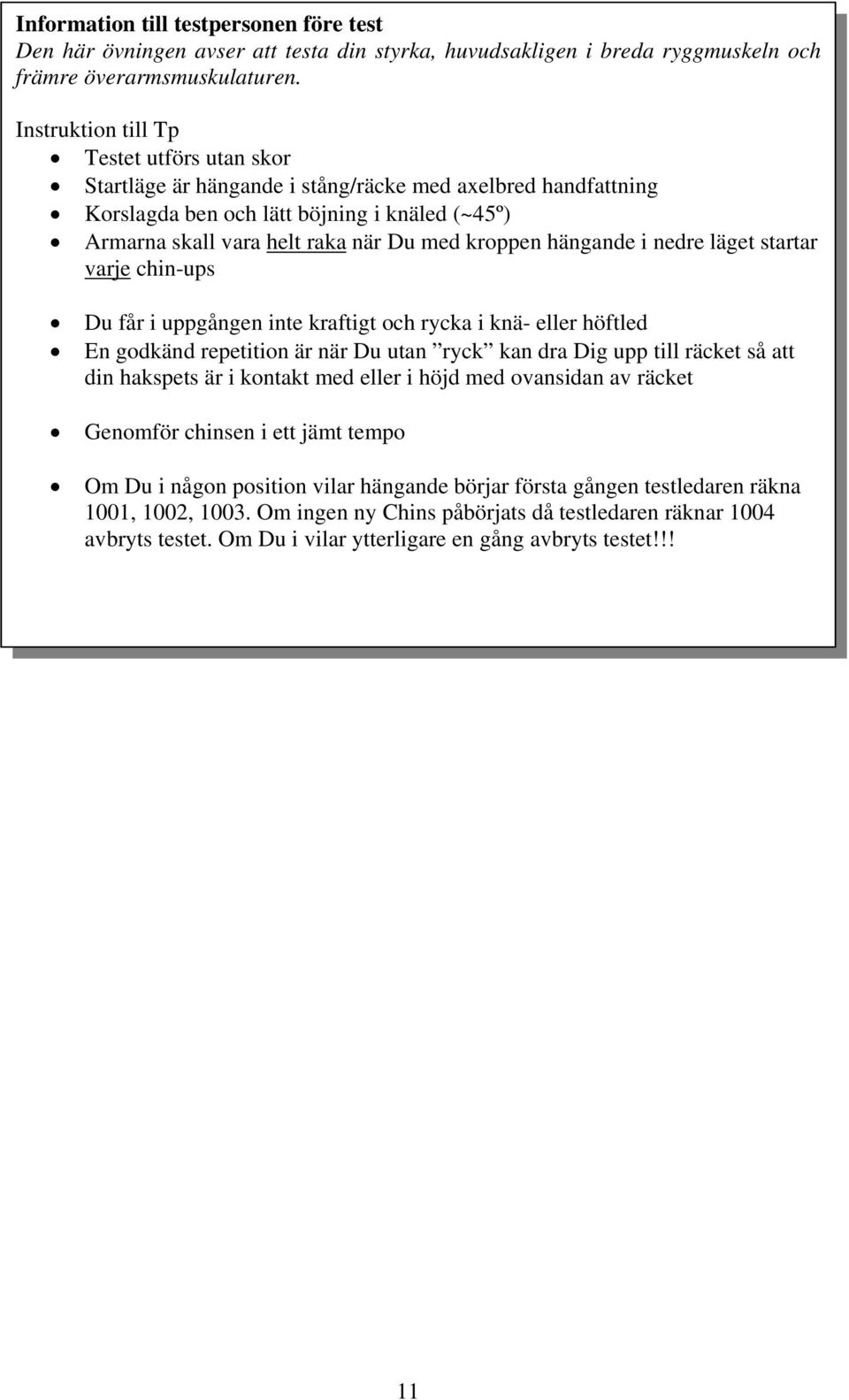 kroppen hängande i nedre läget startar varje chin-ups Du får i uppgången inte kraftigt och rycka i knä- eller höftled En godkänd repetition är när Du utan ryck kan dra Dig upp till räcket så att din