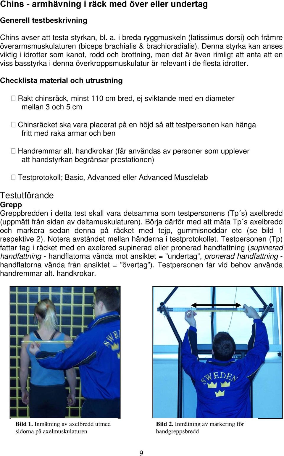 Checklista material och utrustning Rakt chinsräck, minst 110 cm bred, ej sviktande med en diameter mellan 3 och 5 cm Chinsräcket ska vara placerat på en höjd så att testpersonen kan hänga fritt med