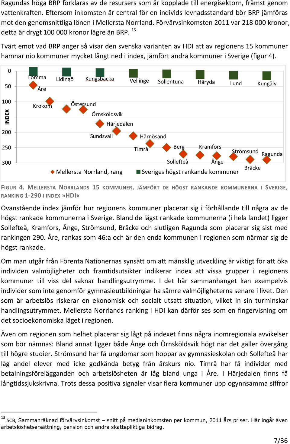 Förvärvsinkomsten 2011 var 218 000 kronor, detta är drygt 100 000 kronor lägre än BRP.