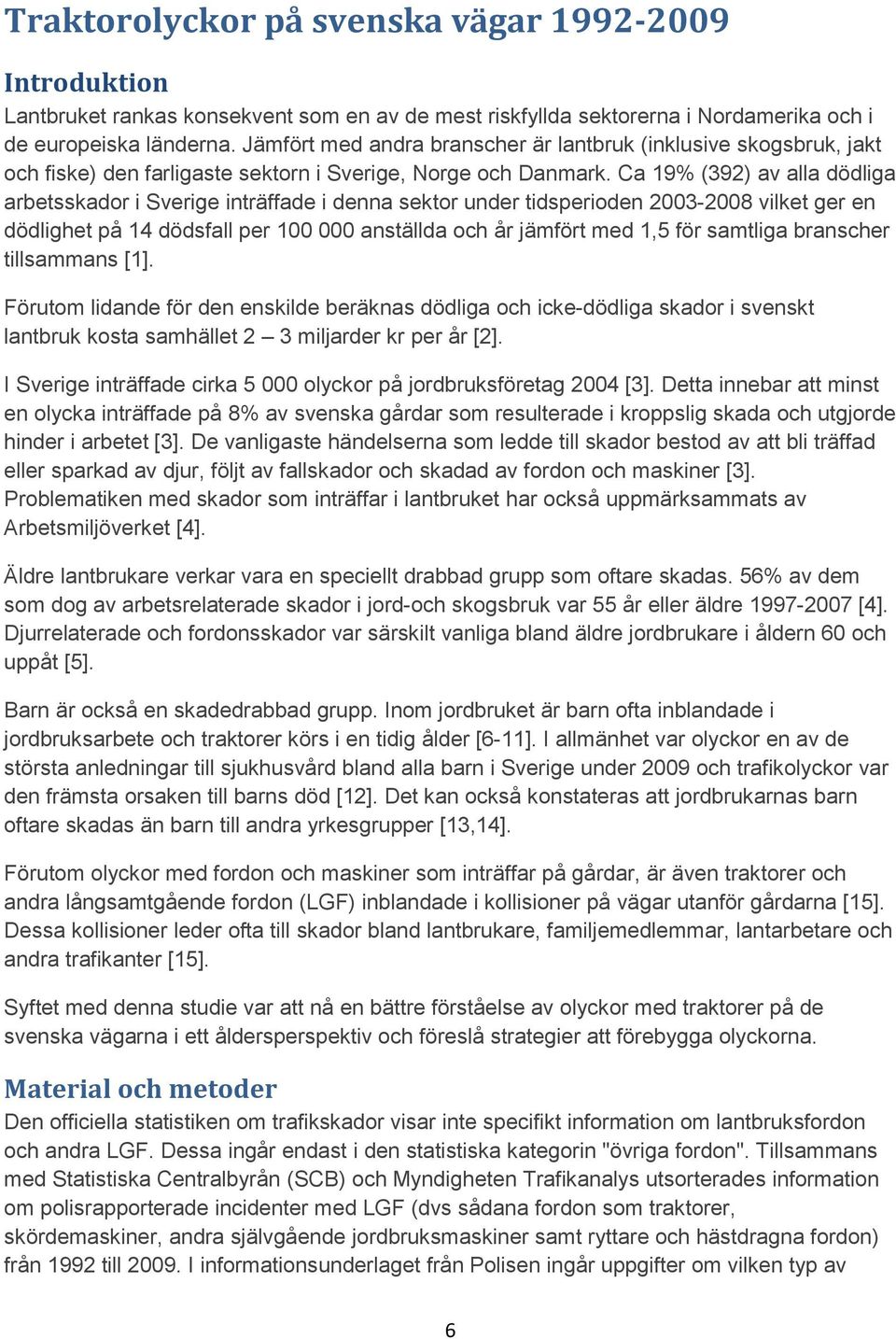 Ca 19% (392) av alla dödliga arbetsskador i Sverige inträffade i denna sektor under tidsperioden 2003-2008 vilket ger en dödlighet på 14 dödsfall per 100 000 anställda och år jämfört med 1,5 för