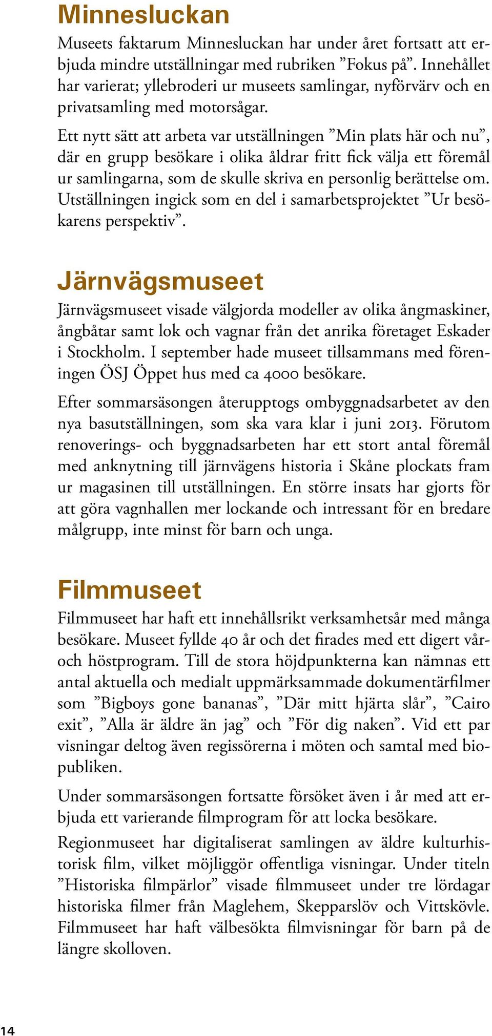 Ett nytt sätt att arbeta var utställningen Min plats här och nu, där en grupp besökare i olika åldrar fritt fick välja ett föremål ur samlingarna, som de skulle skriva en personlig berättelse om.