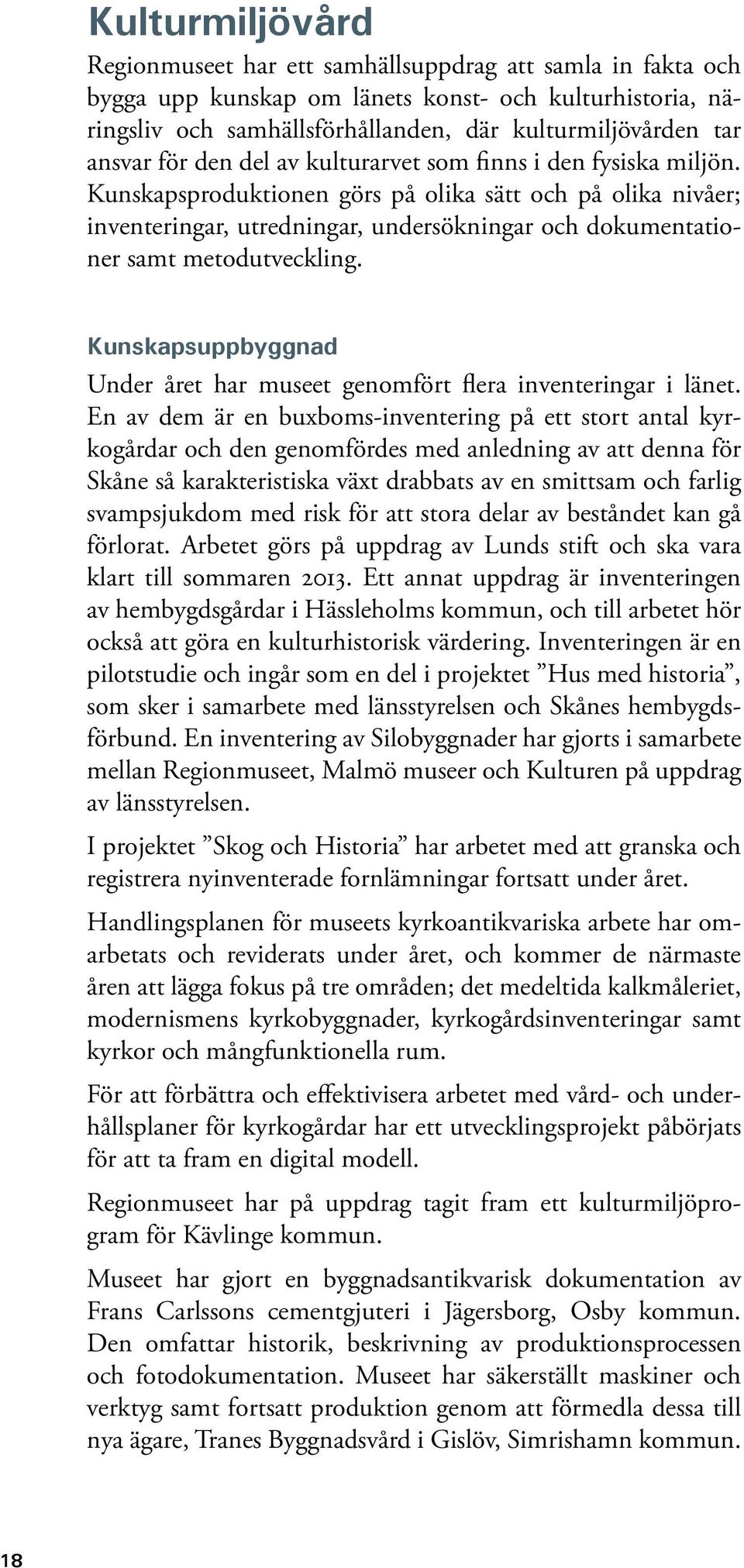 Kunskapsproduktionen görs på olika sätt och på olika nivåer; inventeringar, utredningar, undersökningar och dokumentationer samt metodutveckling.