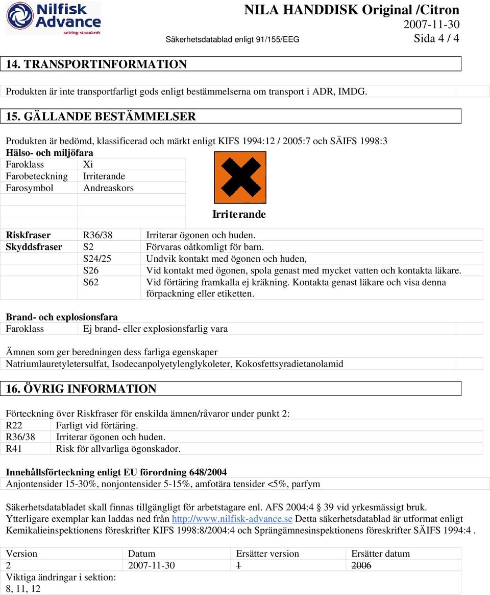 GÄLLANDE BESTÄMMELSER Produkten är bedömd, klassificerad och märkt enligt KIFS 1994:12 / 2005:7 och SÄIFS 1998:3 Hälso- och miljöfara Faroklass Xi Farobeteckning Irriterande Farosymbol Andreaskors