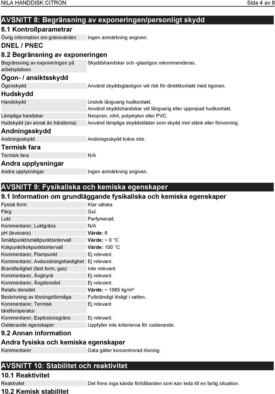 Andningsskydd Termisk fara Termisk fara Andra upplysningar Andra upplysningar Skyddshandskar och -glasögon rekommenderas. Använd skyddsglasögon vid risk för direktkontakt med ögonen.