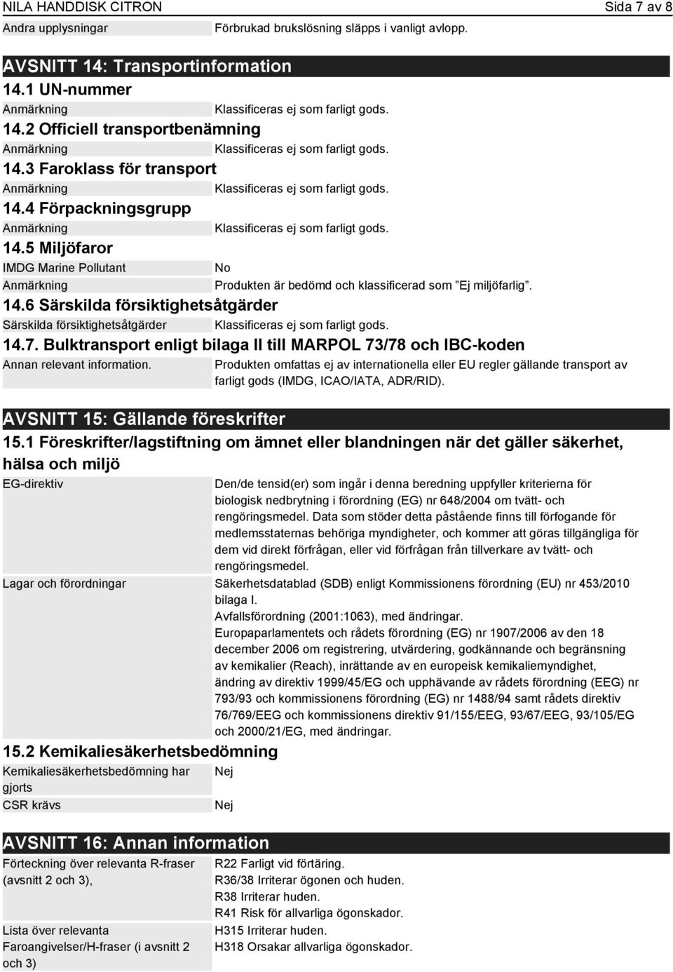 14.6 Särskilda försiktighetsåtgärder Särskilda försiktighetsåtgärder Klassificeras ej som farligt gods. 14.7. Bulktransport enligt bilaga II till MARPOL 73/78 och IBC-koden Annan relevant information.