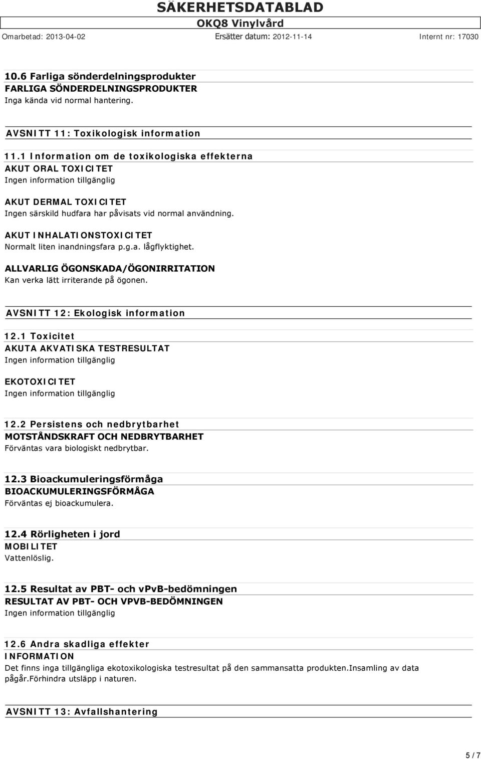 AKUT INHALATIONSTOXICITET Normalt liten inandningsfara p.g.a. lågflyktighet. ALLVARLIG ÖGONSKADA/ÖGONIRRITATION Kan verka lätt irriterande på ögonen. AVSNITT 12: Ekologisk information 12.