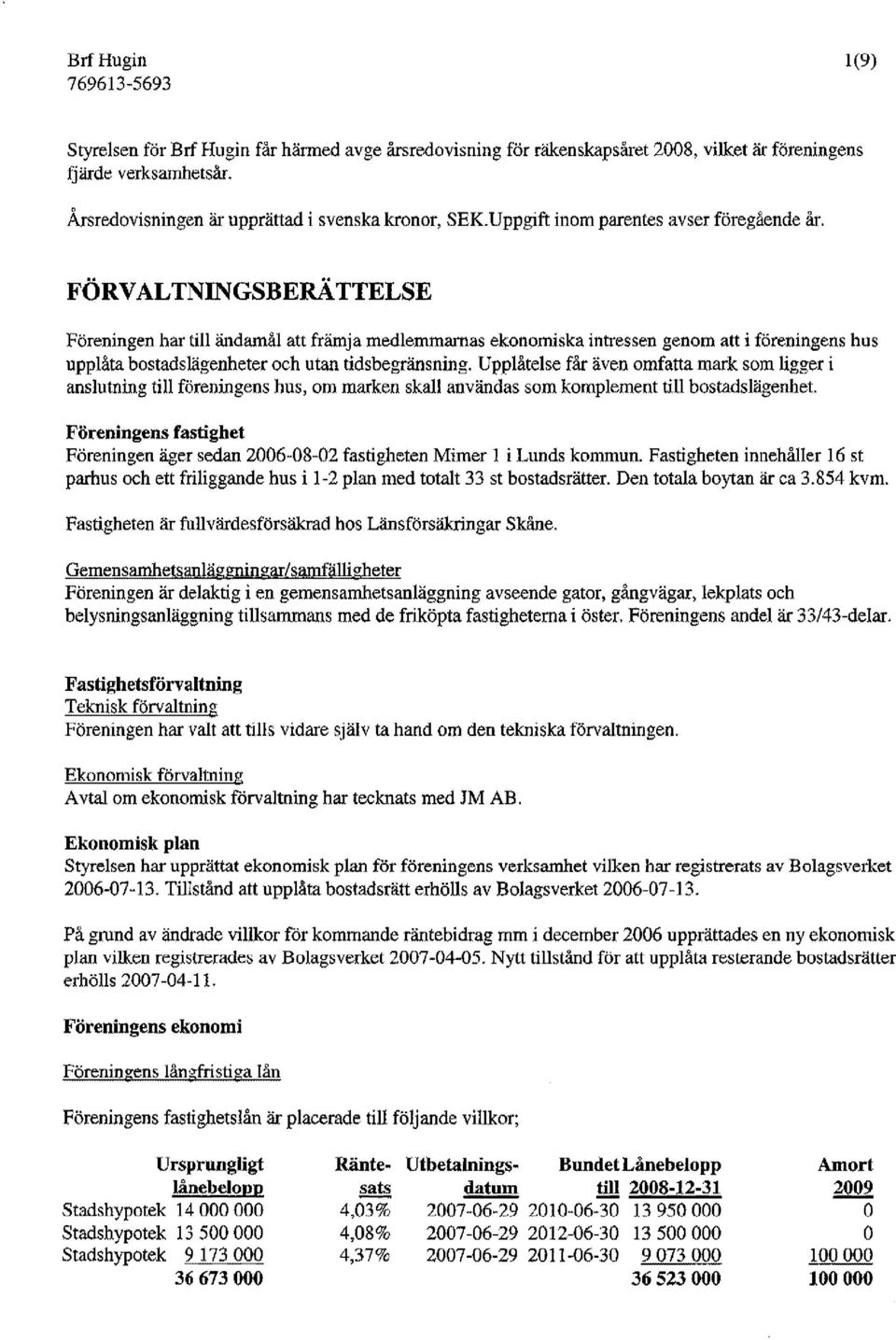 FÖRVALTNINGSBERÄTTELSE Föreningen har till ändamål att främja medlemmarnas ekonomiska intressen genom att i föreningens hus upplåta bostadslägenheter och utan tidsbegränsning.