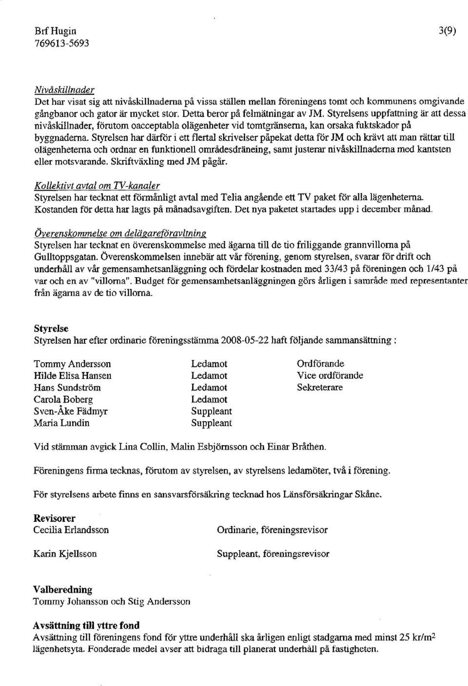 Styrelsen har därför i ett flertal skrivelser påpekat detta för JM och krävt att man rättar till olägenheterna och ordnar en funktionell områdesdräneing, samt justerar nivåskillnaderna med kantsten
