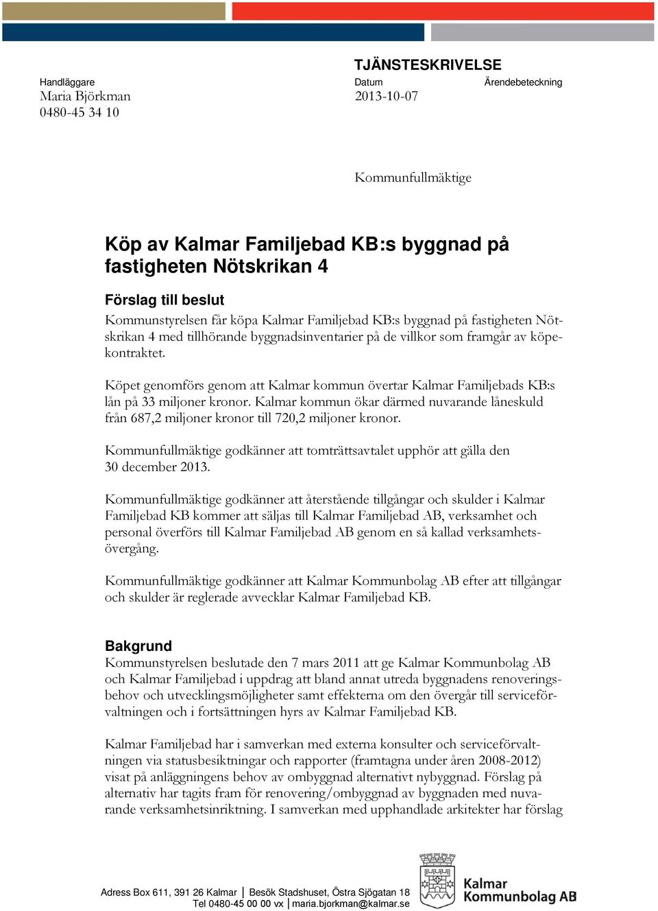 Köpet genomförs genom att Kalmar kommun övertar Kalmar Familjebads KB:s lån på 33 miljoner kronor. Kalmar kommun ökar därmed nuvarande låneskuld från 687,2 miljoner kronor till 720,2 miljoner kronor.