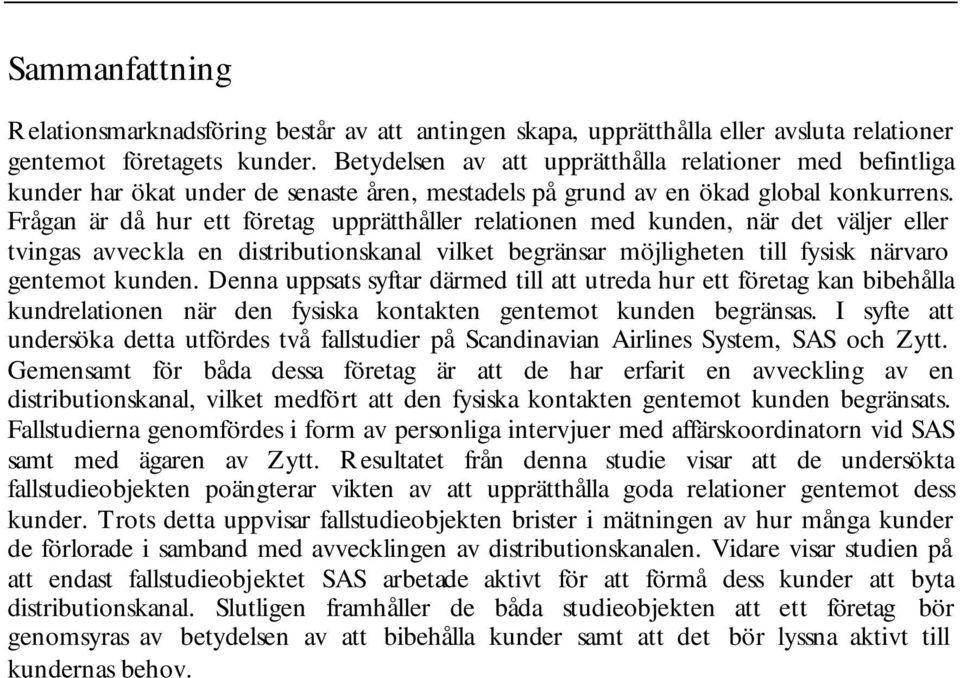 Frågan är då hur ett företag upprätthåller relationen med kunden, när det väljer eller tvingas avveckla en distributionskanal vilket begränsar möjligheten till fysisk närvaro gentemot kunden.