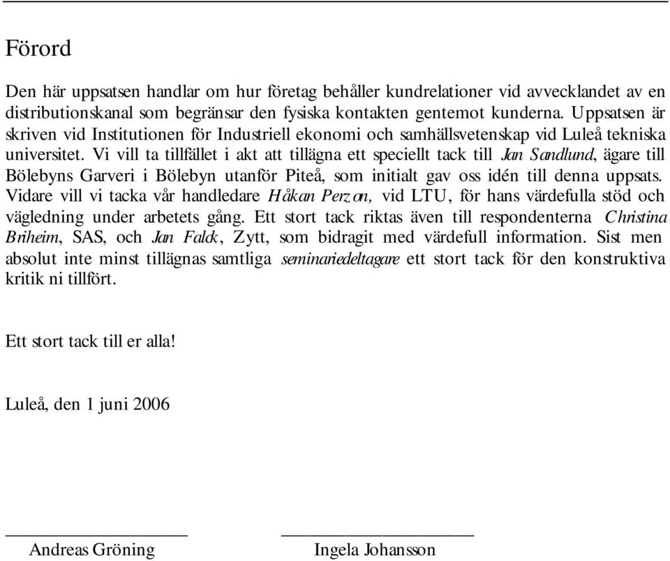 Vi vill ta tillfället i akt att tillägna ett speciellt tack till Jan Sandlund, ägare till Bölebyns Garveri i Bölebyn utanför Piteå, som initialt gav oss idén till denna uppsats.