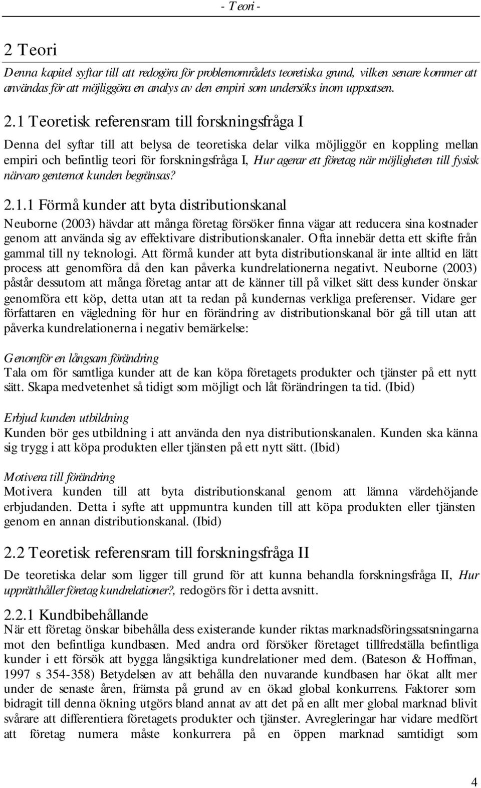 1 Teoretisk referensram till forskningsfråga I Denna del syftar till att belysa de teoretiska delar vilka möjliggör en koppling mellan empiri och befintlig teori för forskningsfråga I, Hur agerar ett