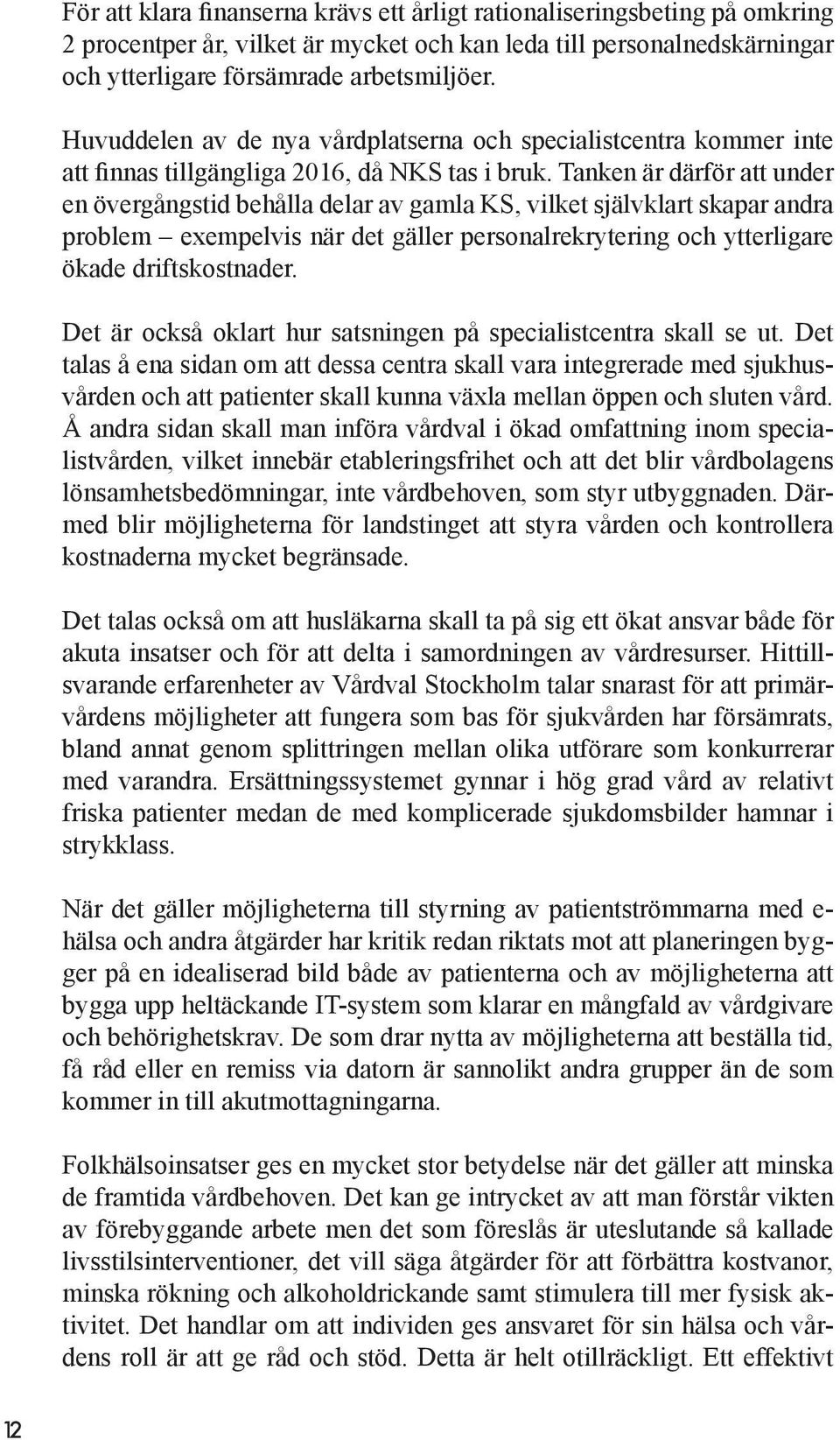 Tanken är därför att under en övergångstid behålla delar av gamla KS, vilket självklart skapar andra problem exempelvis när det gäller personalrekrytering och ytterligare ökade driftskostnader.