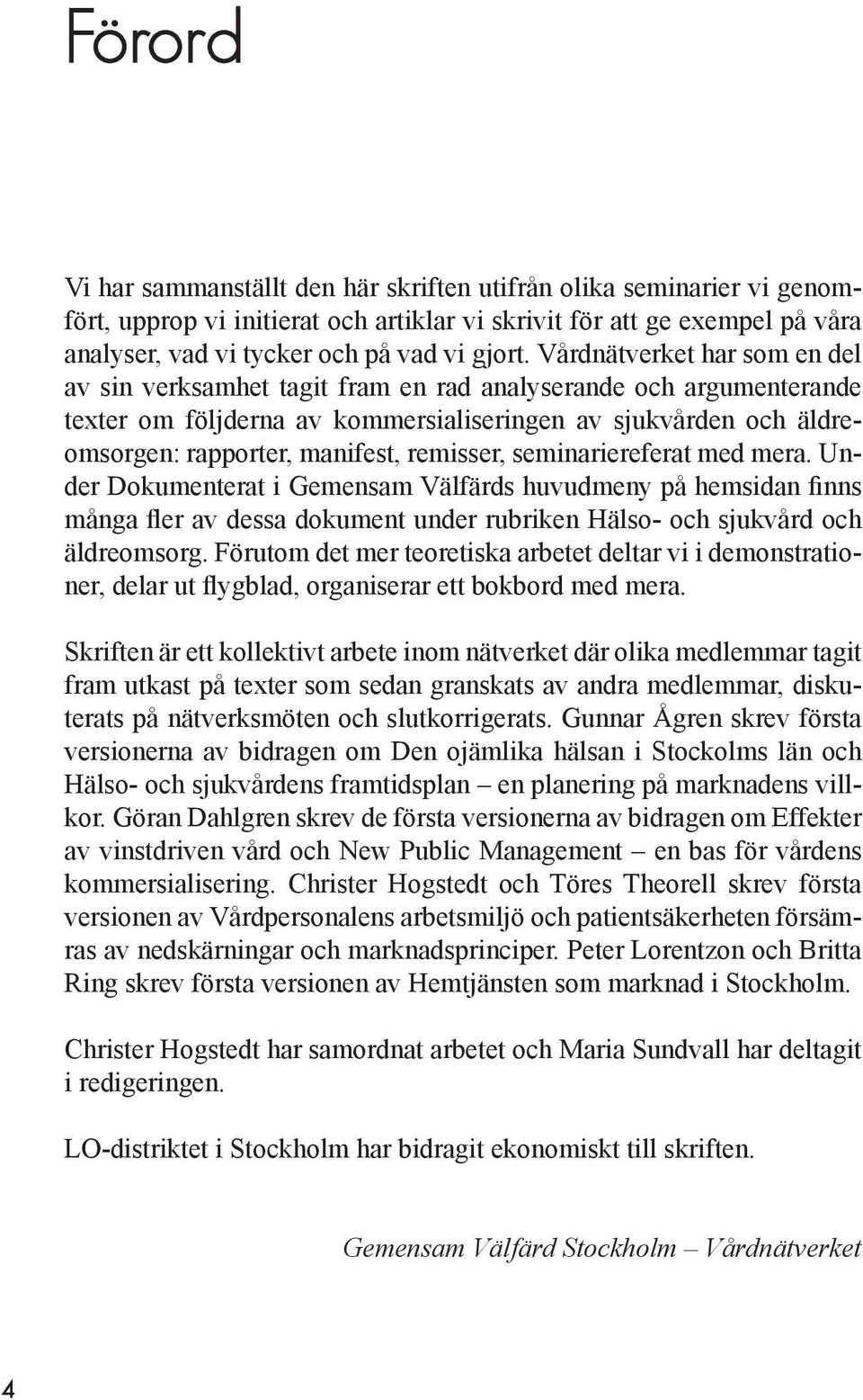 remisser, seminariereferat med mera. Under Dokumenterat i Gemensam Välfärds huvudmeny på hemsidan finns många fler av dessa dokument under rubriken Hälso- och sjukvård och äldreomsorg.