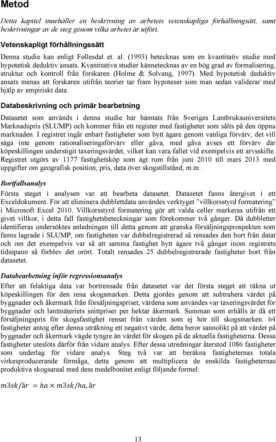 Kvantitativa studier kännetecknas av en hög grad av formalisering, struktur och kontroll från forskaren (Holme & Solvang, 1997).