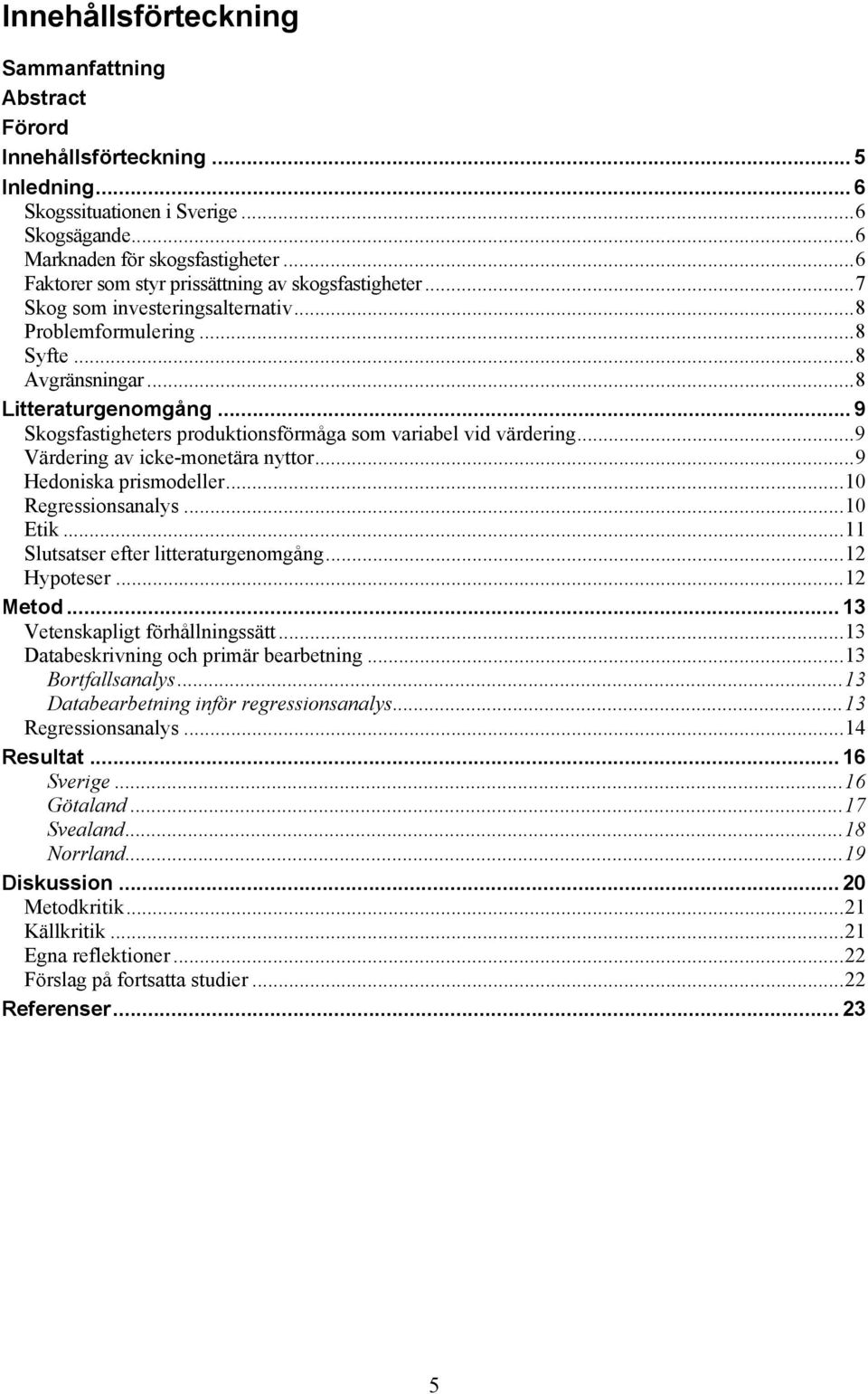 .. 9 Skogsfastigheters produktionsförmåga som variabel vid värdering... 9 Värdering av icke-monetära nyttor... 9 Hedoniska prismodeller... 10 Regressionsanalys... 10 Etik.