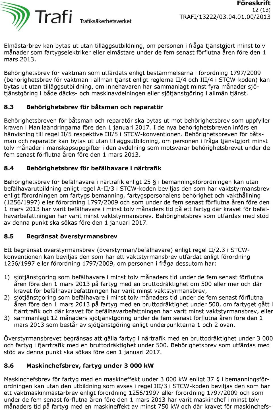 utan tilläggsutbildning, om innehavaren har sammanlagt minst fyra månader sjötjänstgöring i både däcks- och maskinavdelningen eller sjötjänstgöring i allmän tjänst. 8.